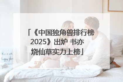 《中国独角兽排行榜2025》出炉 书亦烧仙草实力上榜