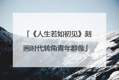 《人生若如初见》刻画时代转角青年群像