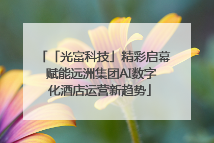 「光富科技」精彩启幕 赋能远洲集团AI数字化酒店运营新趋势