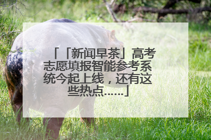 「新闻早茶」高考志愿填报智能参考系统今起上线，还有这些热点……