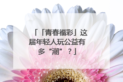 「青春福彩」这届年轻人玩公益有多“潮”？