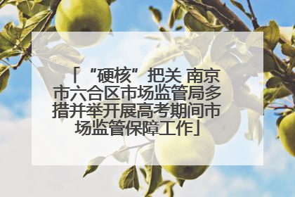 “硬核”把关 南京市六合区市场监管局多措并举开展高考期间市场监管保障工作