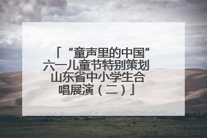 “童声里的中国”六一儿童节特别策划 山东省中小学生合唱展演（二）