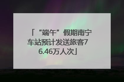 “端午”假期南宁车站预计发送旅客76.46万人次