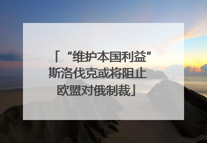 “维护本国利益” 斯洛伐克或将阻止欧盟对俄制裁