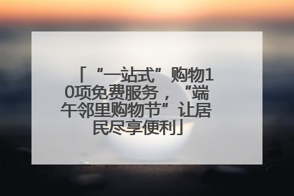 “一站式”购物10项免费服务，“端午邻里购物节”让居民尽享便利