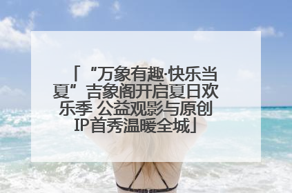 “万象有趣·快乐当夏”吉象阁开启夏日欢乐季 公益观影与原创IP首秀温暖全城