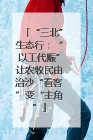 “三北”生态行：“以工代赈”让农牧民由治沙“看客”变“主角”