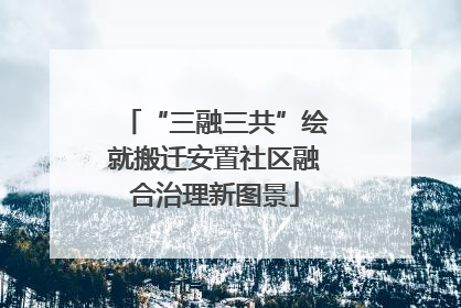 “三融三共”绘就搬迁安置社区融合治理新图景