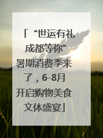 “世运有礼 成都等你”暑期消费季来了，6-8月开启购物美食文体盛宴