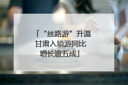 “丝路游”升温 甘肃入境游同比增长逾五成