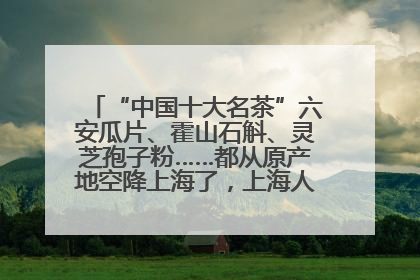 “中国十大名茶”六安瓜片、霍山石斛、灵芝孢子粉……都从原产地空降上海了，上海人这个周末得去农展中心逛逛咯～