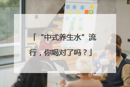 “中式养生水”流行，你喝对了吗？