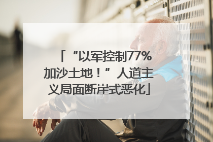 “以军控制77%加沙土地！”人道主义局面断崖式恶化