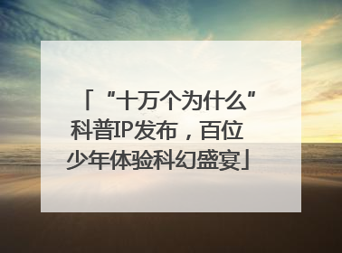 “十万个为什么”科普IP发布，百位少年体验科幻盛宴