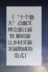 “十个勤天”点燃文博会浙江展馆 解码浙江乡村文旅发展的成功范式