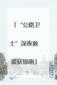 “公路卫士”深夜救援获锦旗