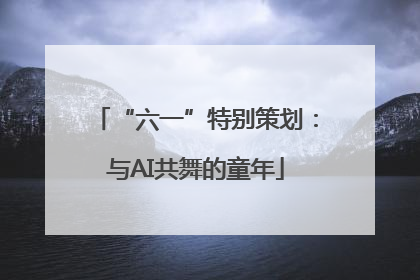 “六一”特别策划：与AI共舞的童年