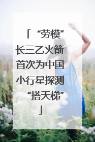 “劳模”长三乙火箭首次为中国小行星探测“搭天梯”