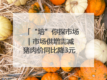 “培”你探市场｜市场供增需减 猪肉价同比降3元 未来40天便宜猪肉敞开吃