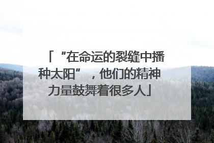 “在命运的裂缝中播种太阳”，他们的精神力量鼓舞着很多人