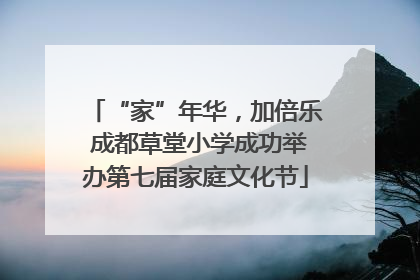 “家”年华，加倍乐 成都草堂小学成功举办第七届家庭文化节
