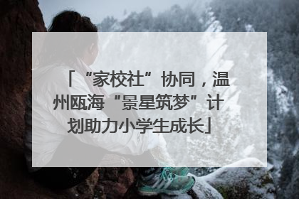 “家校社”协同，温州瓯海“景星筑梦”计划助力小学生成长
