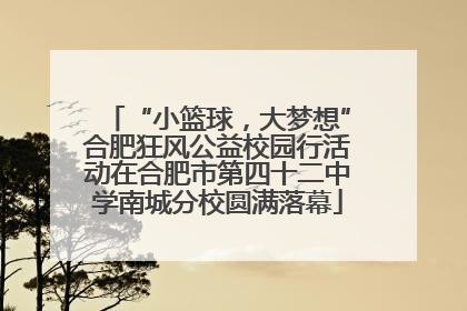 “小篮球，大梦想”合肥狂风公益校园行活动在合肥市第四十二中学南城分校圆满落幕