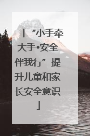 “小手牵大手•安全伴我行”提升儿童和家长安全意识