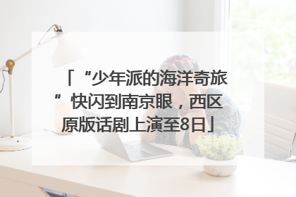 “少年派的海洋奇旅”快闪到南京眼，西区原版话剧上演至8日