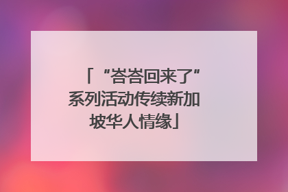 “峇峇回来了”系列活动传续新加坡华人情缘