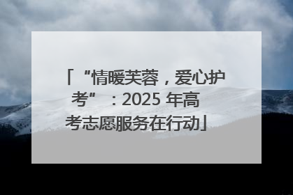 “情暖芙蓉，爱心护考”：2025 年高考志愿服务在行动