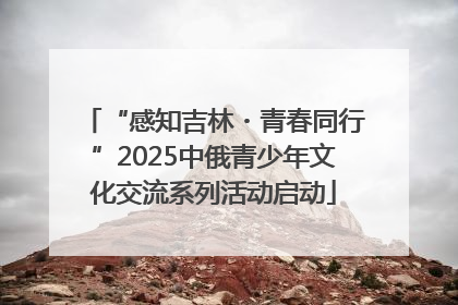 “感知吉林・青春同行”2025中俄青少年文化交流系列活动启动