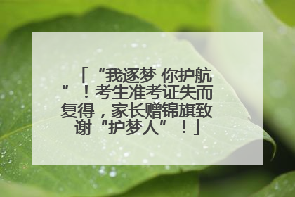 “我逐梦 你护航”！考生准考证失而复得，家长赠锦旗致谢“护梦人”！