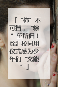“柿”不可挡，“粽”望所归！徐汇校园用仪式感为少年们“充能”