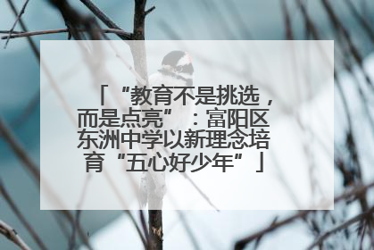 “教育不是挑选，而是点亮”：富阳区东洲中学以新理念培育“五心好少年”