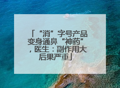 “消”字号产品变身通鼻“神药”，医生：副作用大后果严重