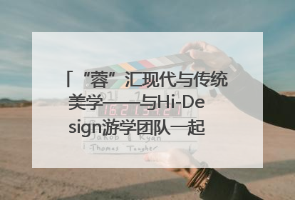 “蓉”汇现代与传统美学——与Hi-Design游学团队一起“读懂”成都