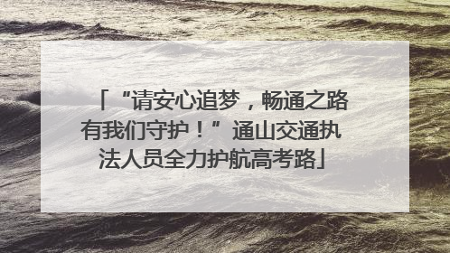 “请安心追梦，畅通之路有我们守护！”通山交通执法人员全力护航高考路