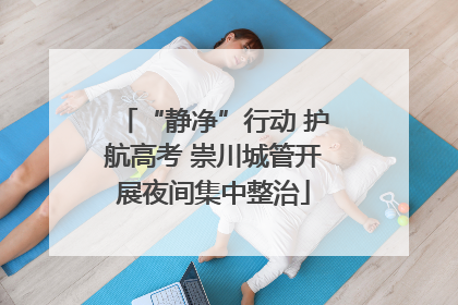 “静净”行动 护航高考 崇川城管开展夜间集中整治
