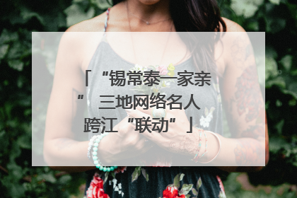 “锡常泰一家亲” 三地网络名人跨江“联动”