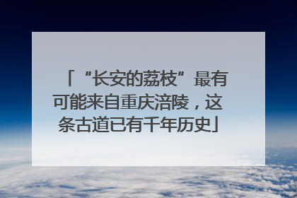 “长安的荔枝”最有可能来自重庆涪陵，这条古道已有千年历史