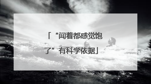 “闻着都感觉饱了”有科学依据