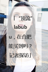 “顶流”labubu，在合肥能买到吗？记者探访