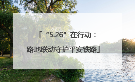 “5.26”在行动：路地联动守护平安铁路