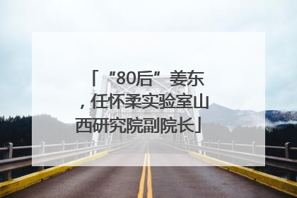 “80后”姜东，任怀柔实验室山西研究院副院长