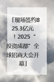 现场签约825.3亿元！2025“投资成都”全球招商大会开幕