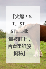 火爆！ST、ST、ST……批量被盯上，官宣重组股揭秘