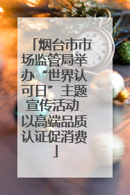 烟台市市场监管局举办“世界认可日”主题宣传活动 以高端品质认证促消费
