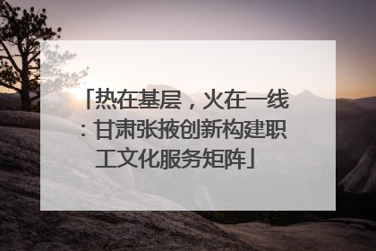 热在基层，火在一线：甘肃张掖创新构建职工文化服务矩阵